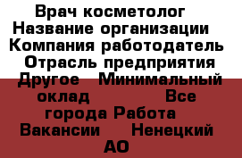 Врач-косметолог › Название организации ­ Компания-работодатель › Отрасль предприятия ­ Другое › Минимальный оклад ­ 32 000 - Все города Работа » Вакансии   . Ненецкий АО